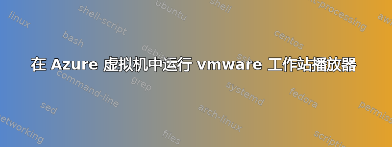 在 Azure 虚拟机中运行 vmware 工作站播放器