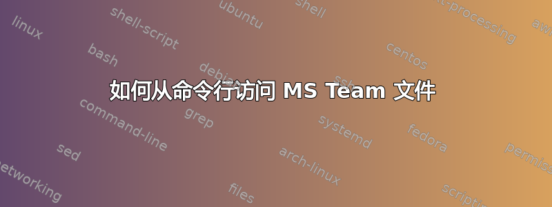 如何从命令行访问 MS Team 文件