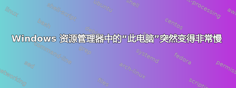 Windows 资源管理器中的“此电脑”突然变得非常慢