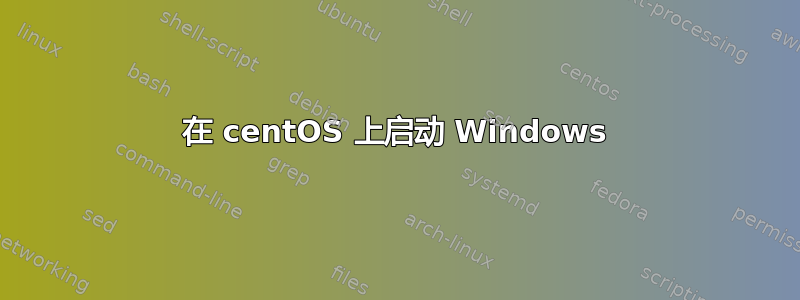 在 centOS 上启动 Windows