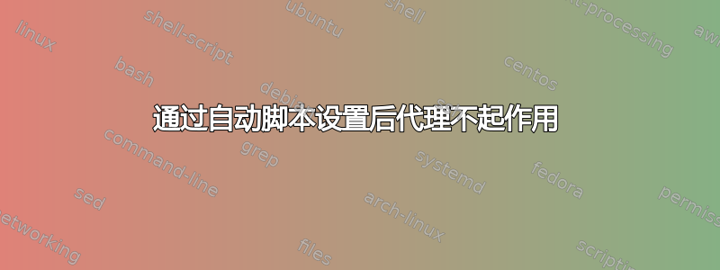 通过自动脚本设置后代理不起作用