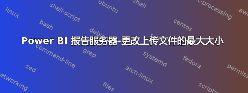 Power BI 报告服务器-更改上传文件的最大大小