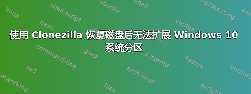 使用 Clonezilla 恢复磁盘后无法扩展 Windows 10 系统分区