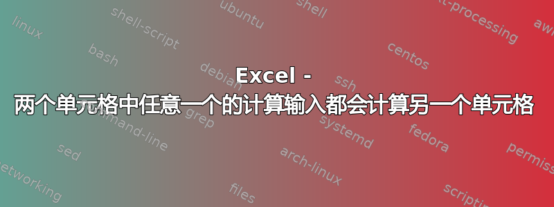 Excel - 两个单元格中任意一个的计算输入都会计算另一个单元格