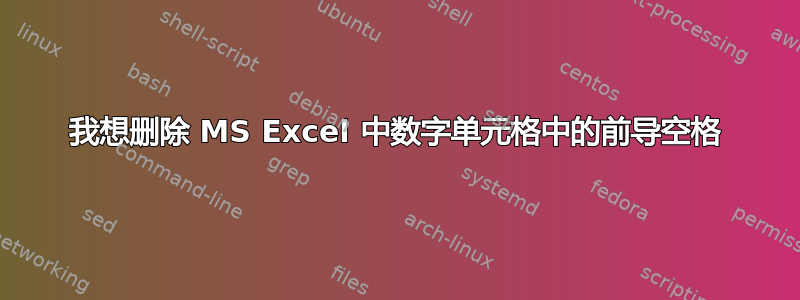 我想删除 MS Excel 中数字单元格中的前导空格