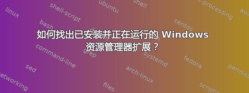 如何找出已安装并正在运行的 Windows 资源管理器扩展？