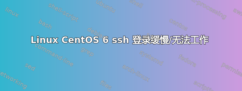 Linux CentOS 6 ssh 登录缓慢/无法工作