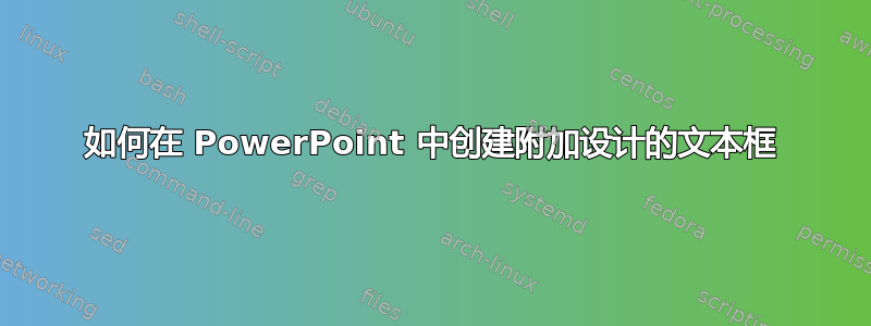 如何在 PowerPoint 中创建附加设计的文本框