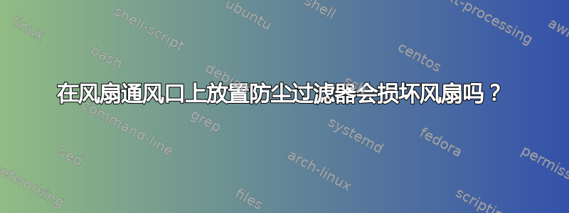 在风扇通风口上放置防尘过滤器会损坏风扇吗？