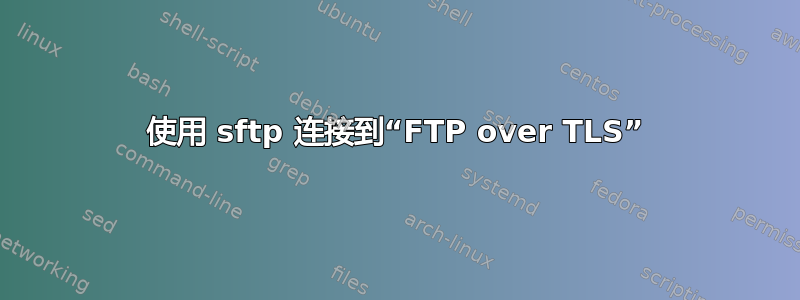 使用 sftp 连接到“FTP over TLS”