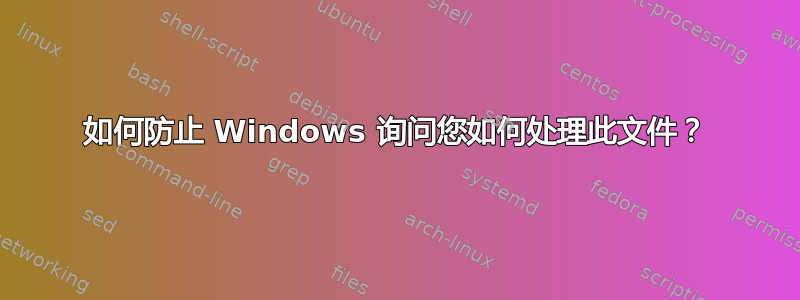 如何防止 Windows 询问您如何处理此文件？