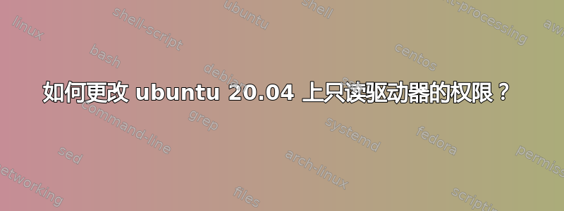 如何更改 ubuntu 20.04 上只读驱动器的权限？