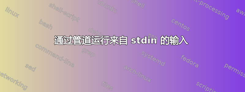 通过管道运行来自 stdin 的输入