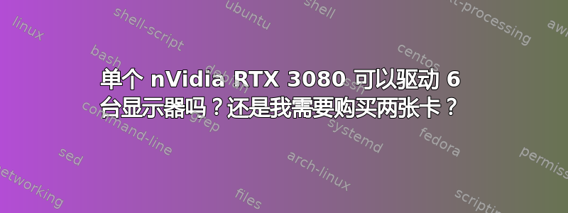 单个 nVidia RTX 3080 可以驱动 6 台显示器吗？还是我需要购买两张卡？