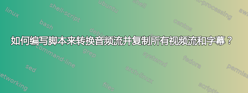 如何编写脚本来转换音频流并复制所有视频流和字幕？