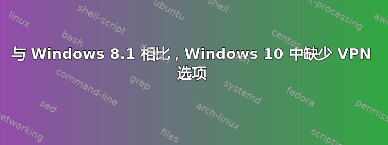 与 Windows 8.1 相比，Windows 10 中缺少 VPN 选项