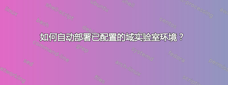 如何自动部署已配置的域实验室环境？