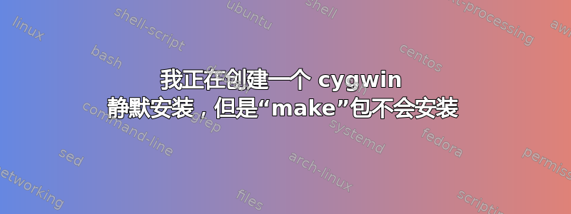 我正在创建一个 cygwin 静默安装，但是“make”包不会安装