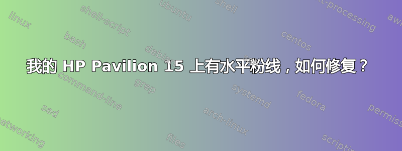 我的 HP Pavilion 15 上有水平粉线，如何修复？