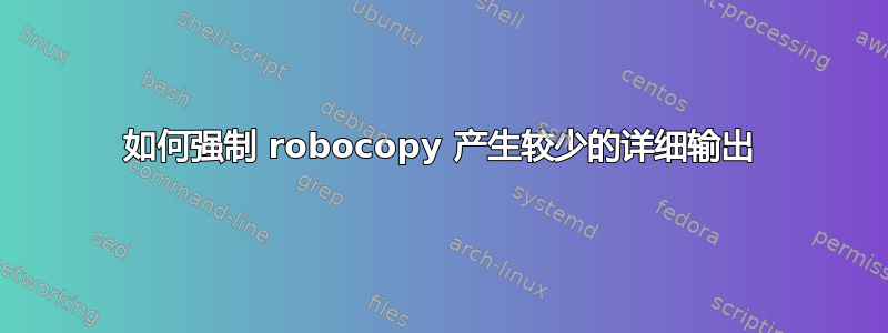 如何强制 robocopy 产生较少的详细输出