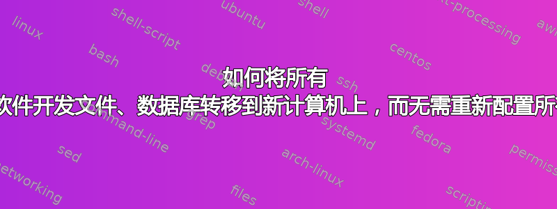 如何将所有 Web/软件开发文件、数据库转移到新计算机上，而无需重新配置所有内容