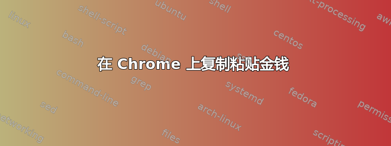 在 Chrome 上复制粘贴金钱