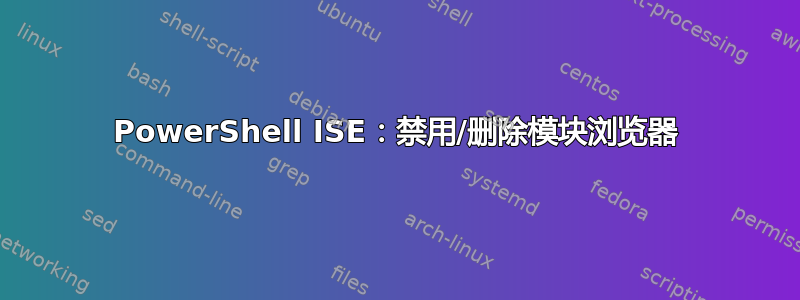 PowerShell ISE：禁用/删除模块浏览器