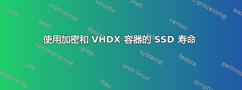 使用加密和 VHDX 容器的 SSD 寿命