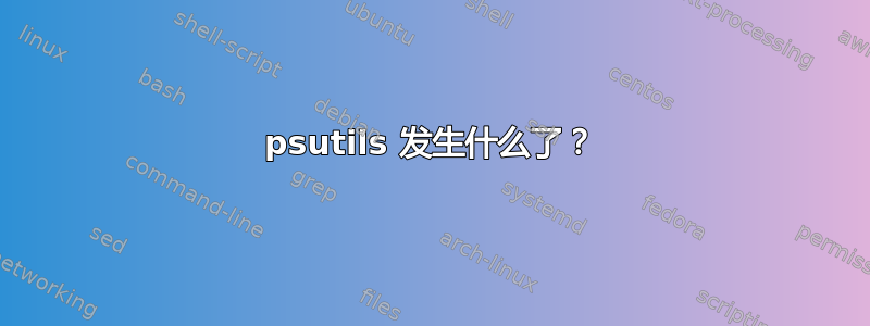 psutils 发生什么了？