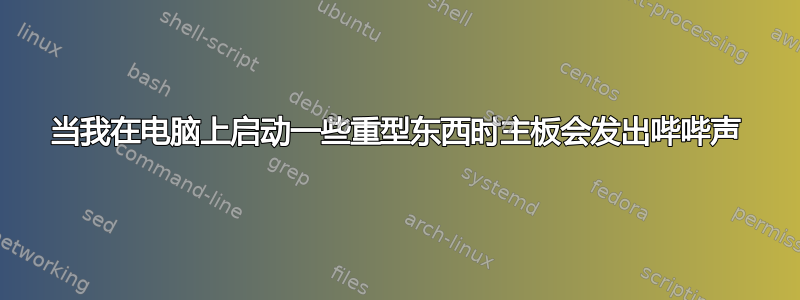 当我在电脑上启动一些重型东西时主板会发出哔哔声