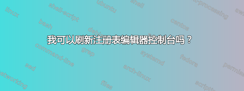 我可以刷新注册表编辑器控制台吗？