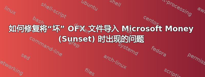 如何修复将“坏” OFX 文件导入 Microsoft Money (Sunset) 时出现的问题