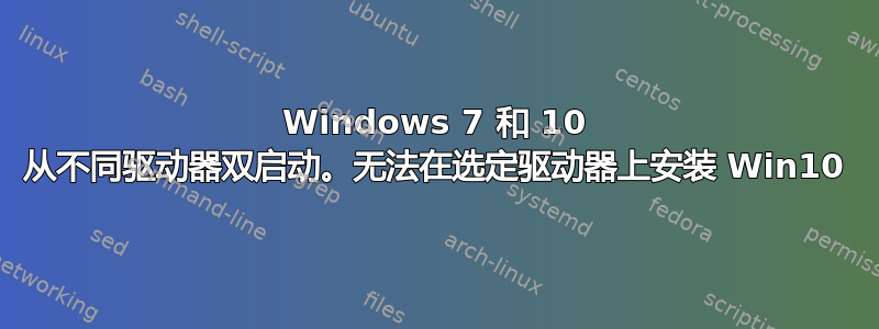 Windows 7 和 10 从不同驱动器双启动。无法在选定驱动器上安装 Win10