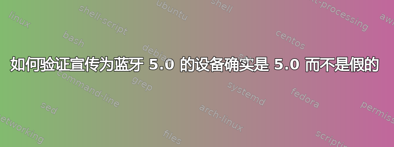 如何验证宣传为蓝牙 5.0 的设备确实是 5.0 而不是假的