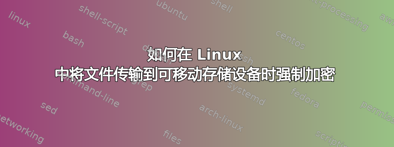 如何在 Linux 中将文件传输到可移动存储设备时强制加密