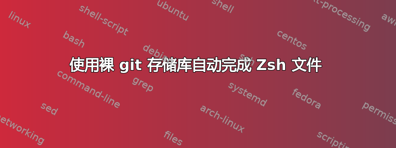 使用裸 git 存储库自动完成 Zsh 文件