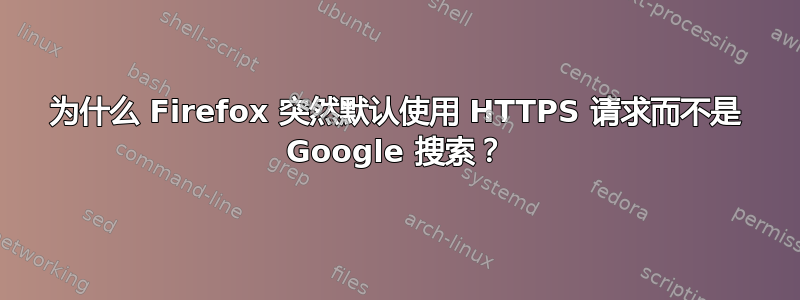 为什么 Firefox 突然默认使用 HTTPS 请求而不是 Google 搜索？