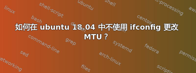 如何在 ubuntu 18.04 中不使用 ifconfig 更改 MTU？