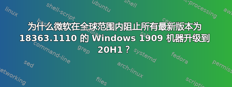 为什么微软在全球范围内阻止所有最新版本为 18363.1110 的 Windows 1909 机器升级到 20H1？