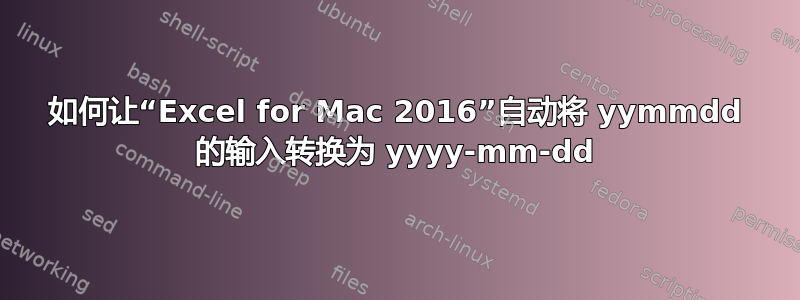 如何让“Excel for Mac 2016”自动将 yymmdd 的输入转换为 yyyy-mm-dd