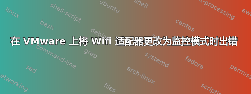 在 VMware 上将 Wifi 适配器更改为监控模式时出错