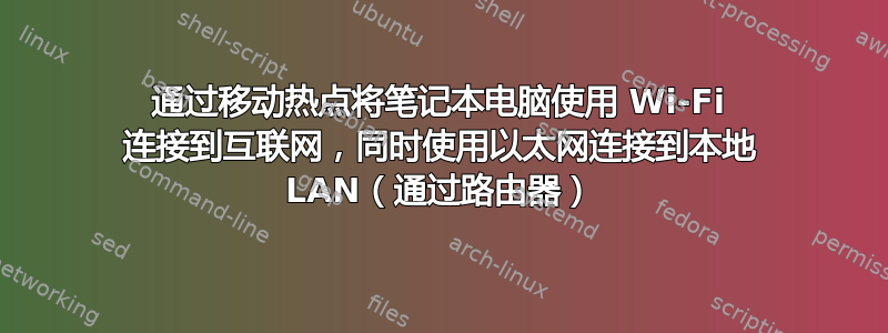 通过移动热点将笔记本电脑使用 Wi-Fi 连接到互联网，同时使用以太网连接到本地 LAN（通过路由器）