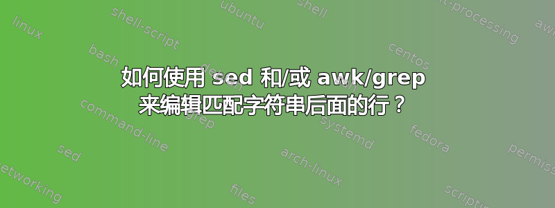 如何使用 sed 和/或 awk/grep 来编辑匹配字符串后面的行？