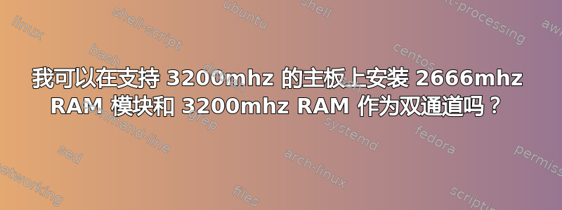 我可以在支持 3200mhz 的主板上安装 2666mhz RAM 模块和 3200mhz RAM 作为双通道吗？