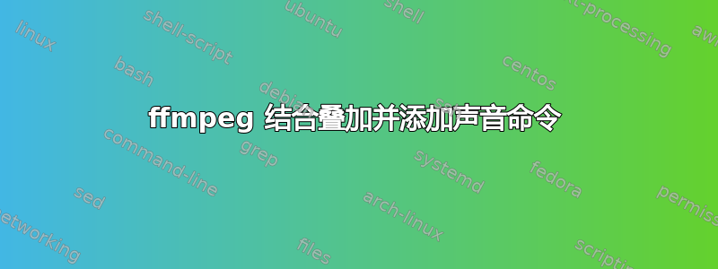 ffmpeg 结合叠加并添加声音命令