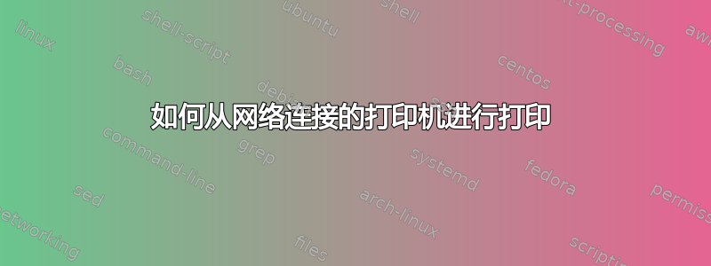 如何从网络连接的打印机进行打印