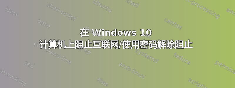 在 Windows 10 计算机上阻止互联网/使用密码解除阻止