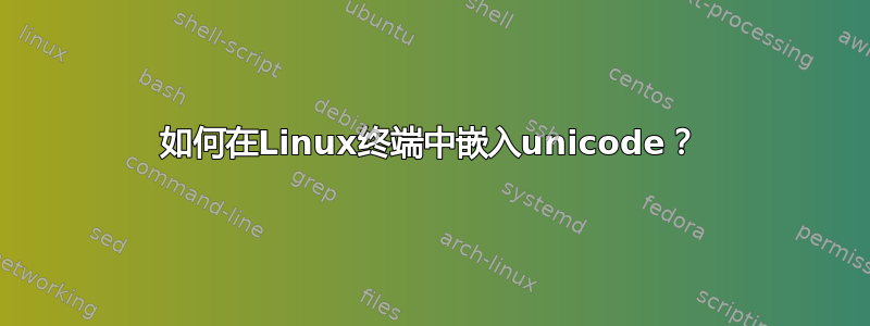 如何在Linux终端中嵌入unicode？