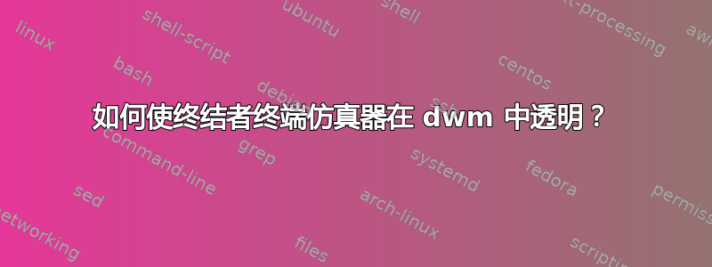 如何使终结者终端仿真器在 dwm 中透明？