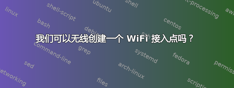 我们可以无线创建一个 WiFi 接入点吗？